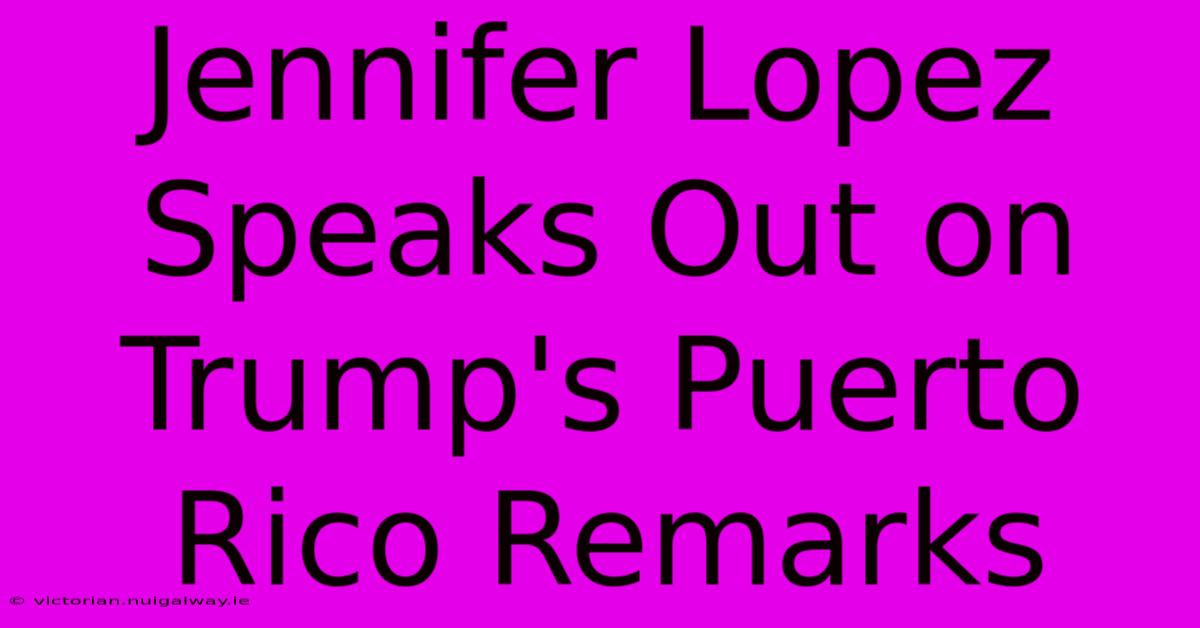 Jennifer Lopez Speaks Out On Trump's Puerto Rico Remarks