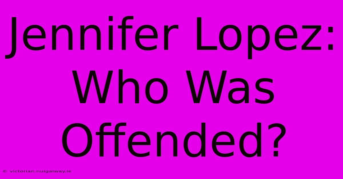 Jennifer Lopez: Who Was Offended?