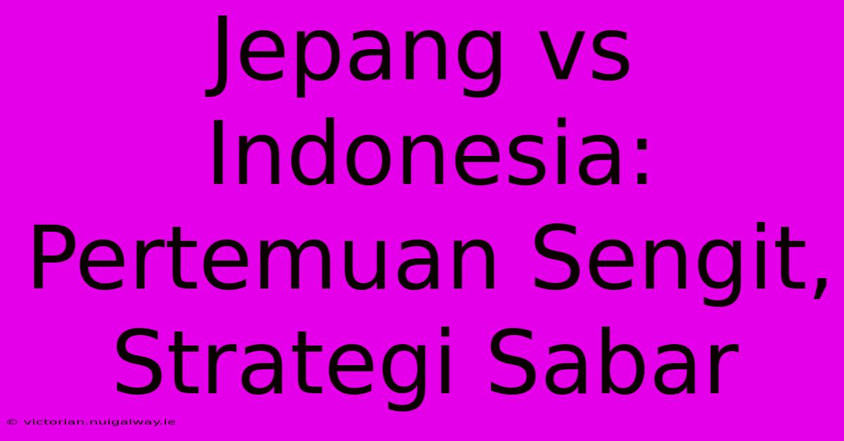 Jepang Vs Indonesia: Pertemuan Sengit, Strategi Sabar  