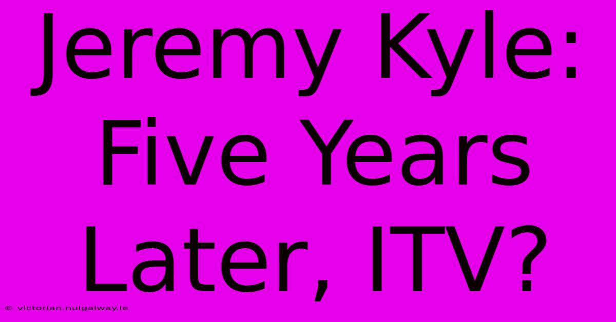 Jeremy Kyle: Five Years Later, ITV?