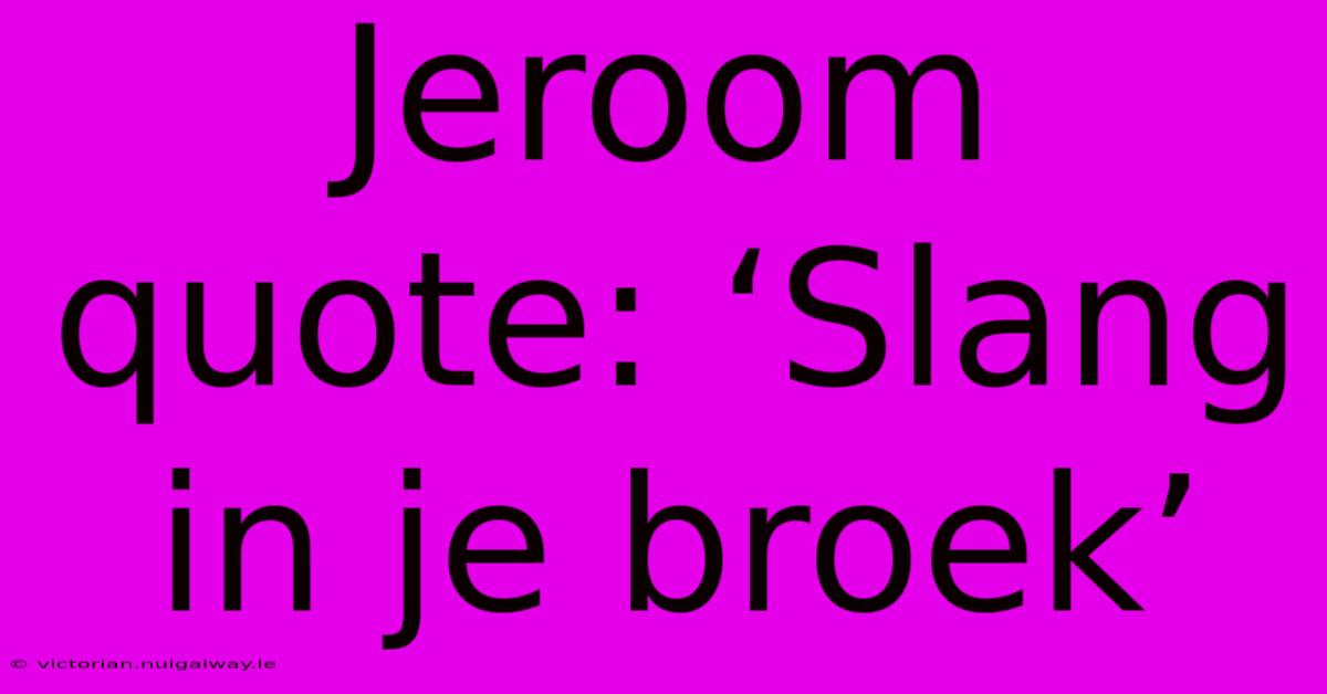 Jeroom Quote: ‘Slang In Je Broek’