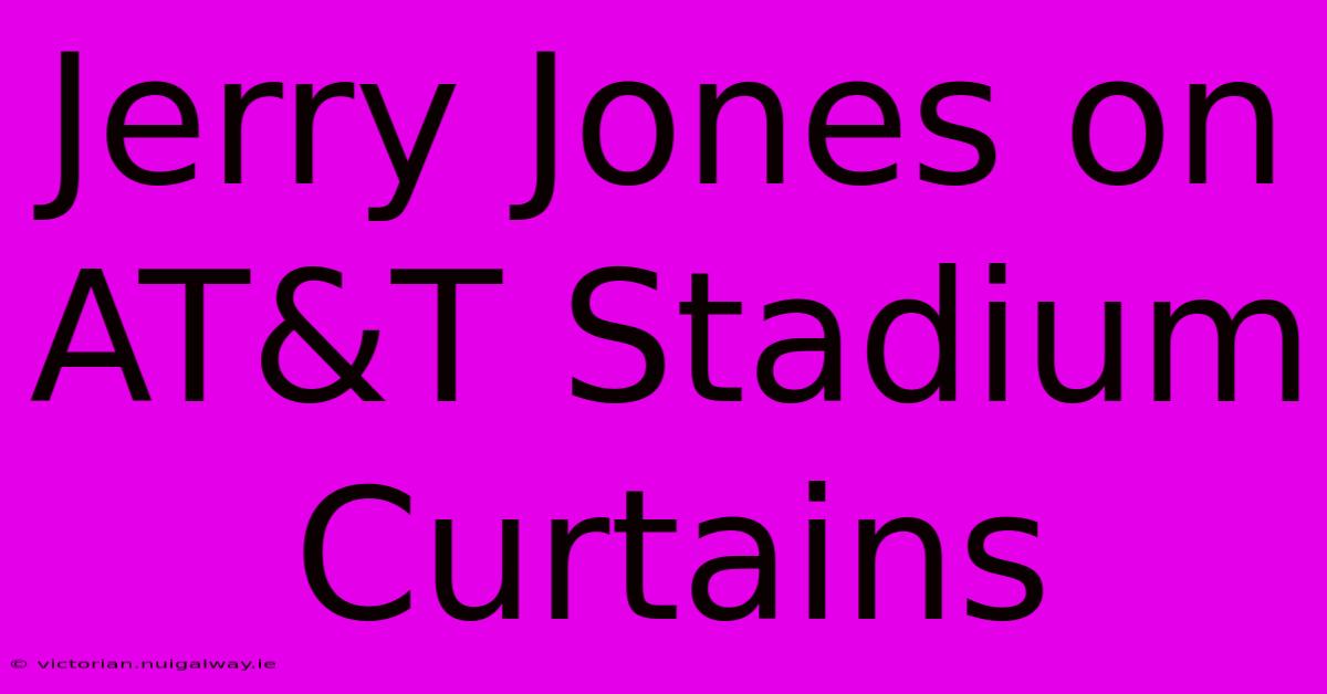 Jerry Jones On AT&T Stadium Curtains