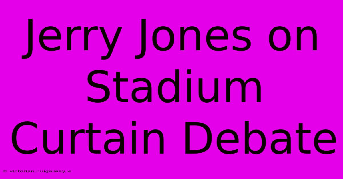 Jerry Jones On Stadium Curtain Debate