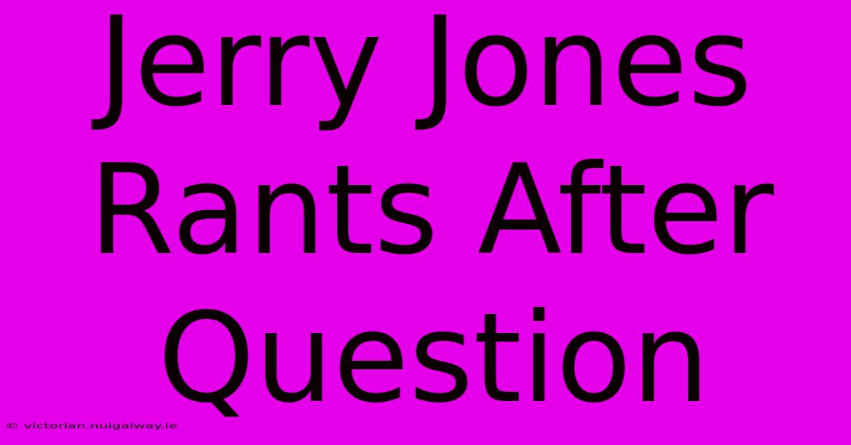 Jerry Jones Rants After Question