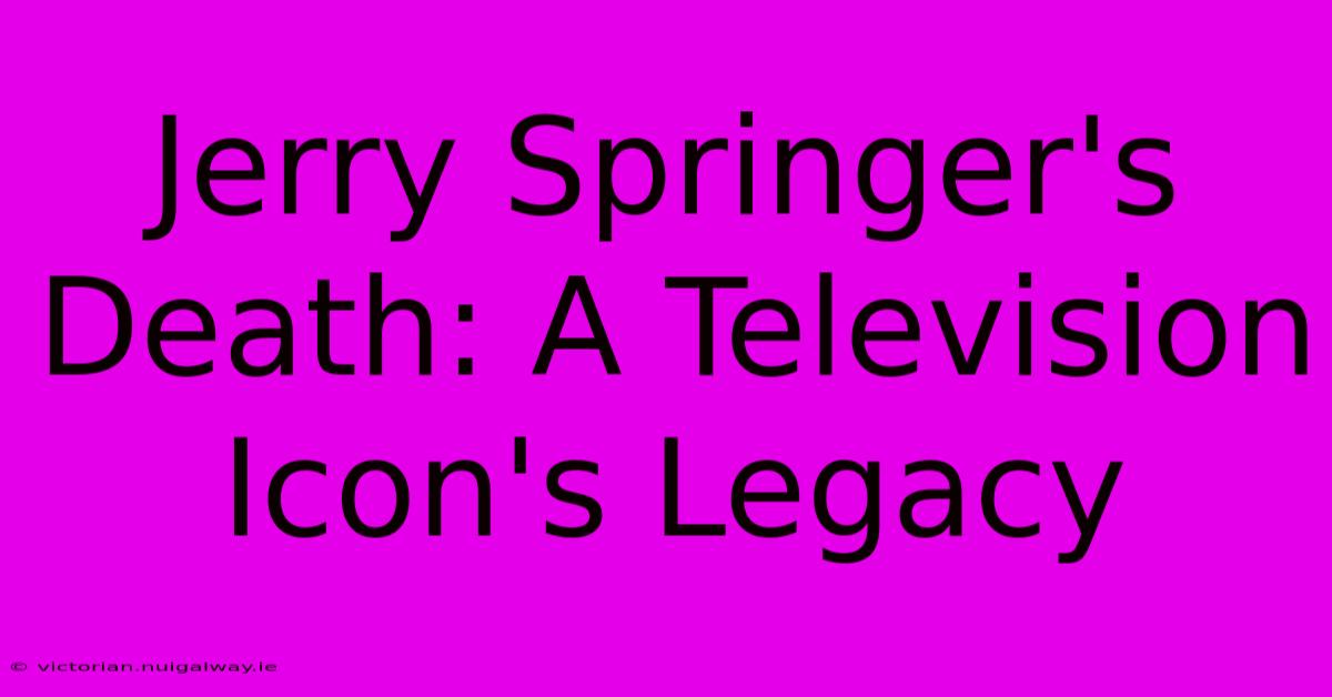 Jerry Springer's Death: A Television Icon's Legacy