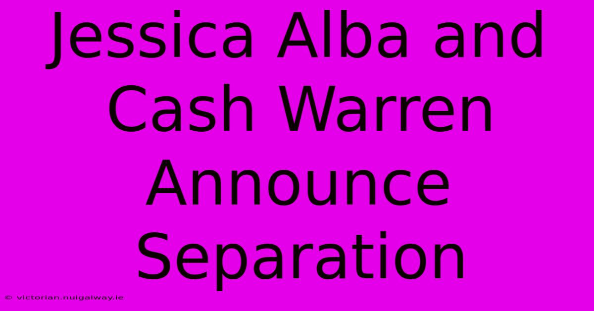 Jessica Alba And Cash Warren Announce Separation