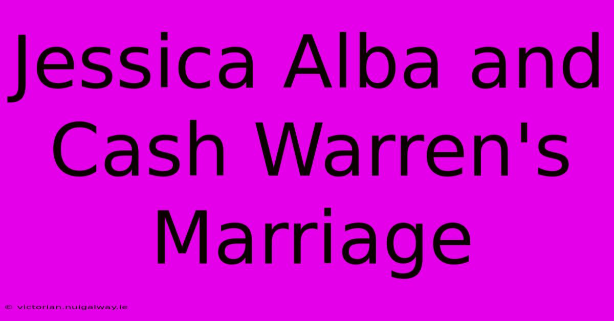 Jessica Alba And Cash Warren's Marriage