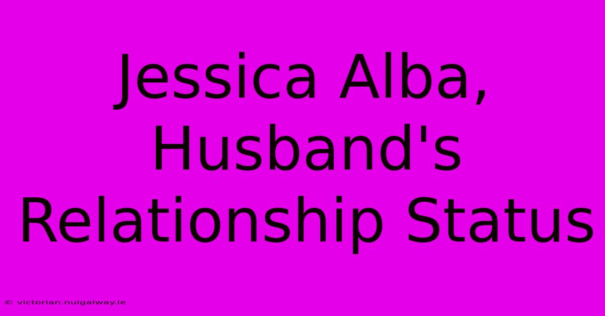 Jessica Alba, Husband's Relationship Status