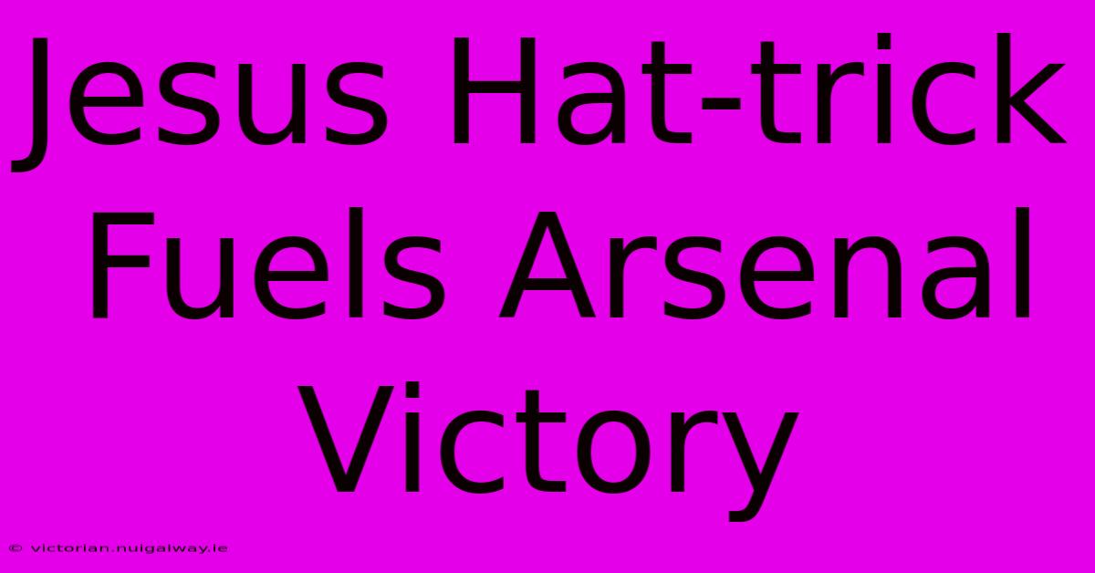 Jesus Hat-trick Fuels Arsenal Victory