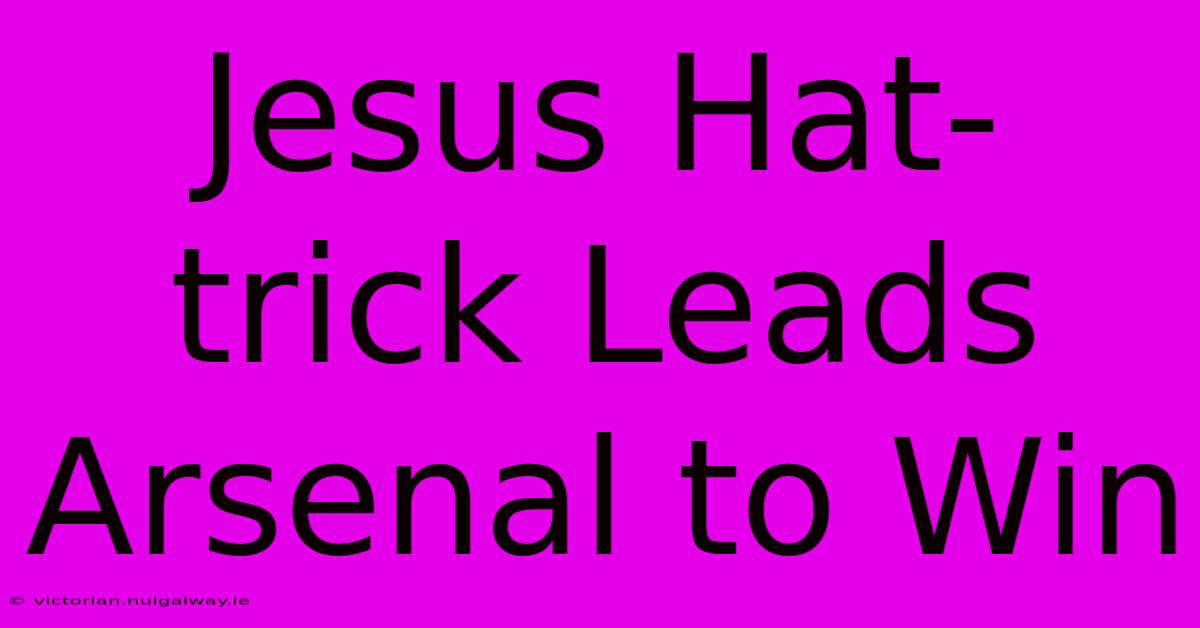 Jesus Hat-trick Leads Arsenal To Win