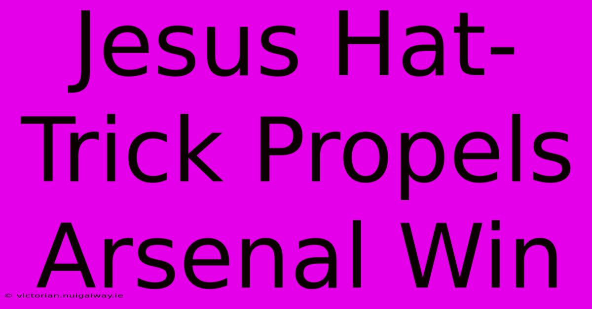 Jesus Hat-Trick Propels Arsenal Win