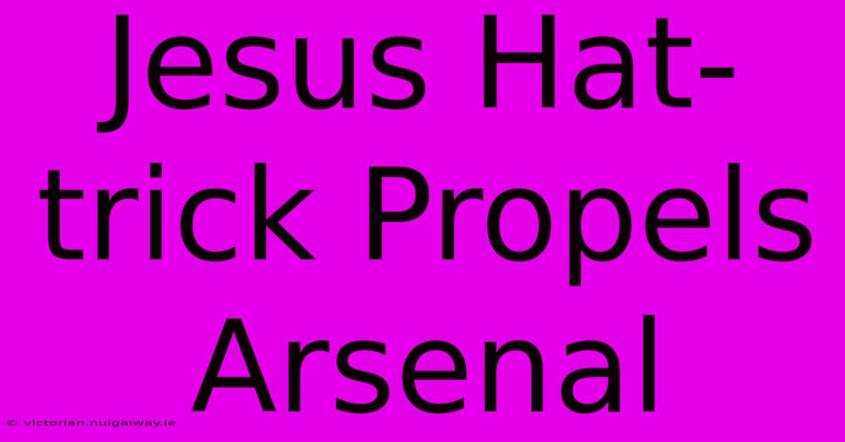 Jesus Hat-trick Propels Arsenal