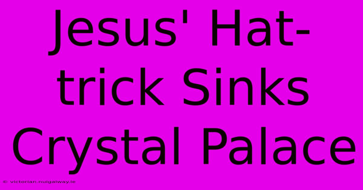 Jesus' Hat-trick Sinks Crystal Palace