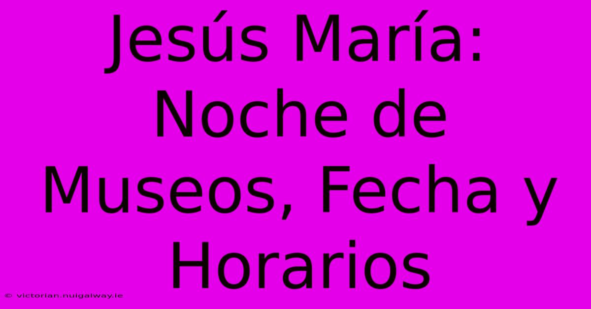 Jesús María: Noche De Museos, Fecha Y Horarios