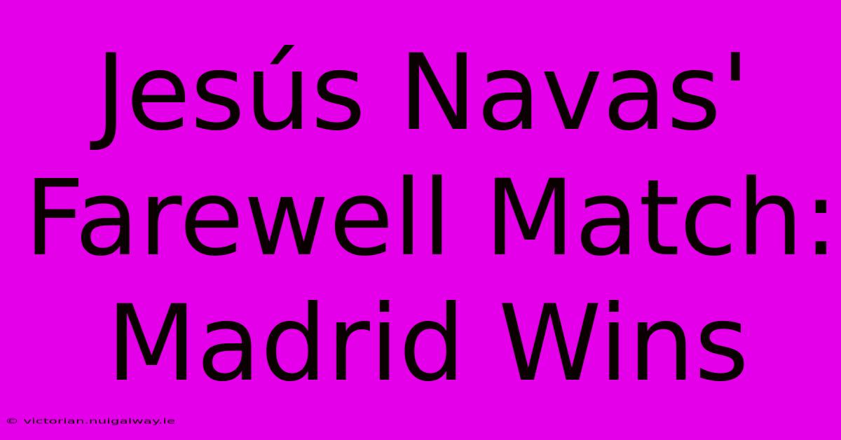 Jesús Navas' Farewell Match: Madrid Wins