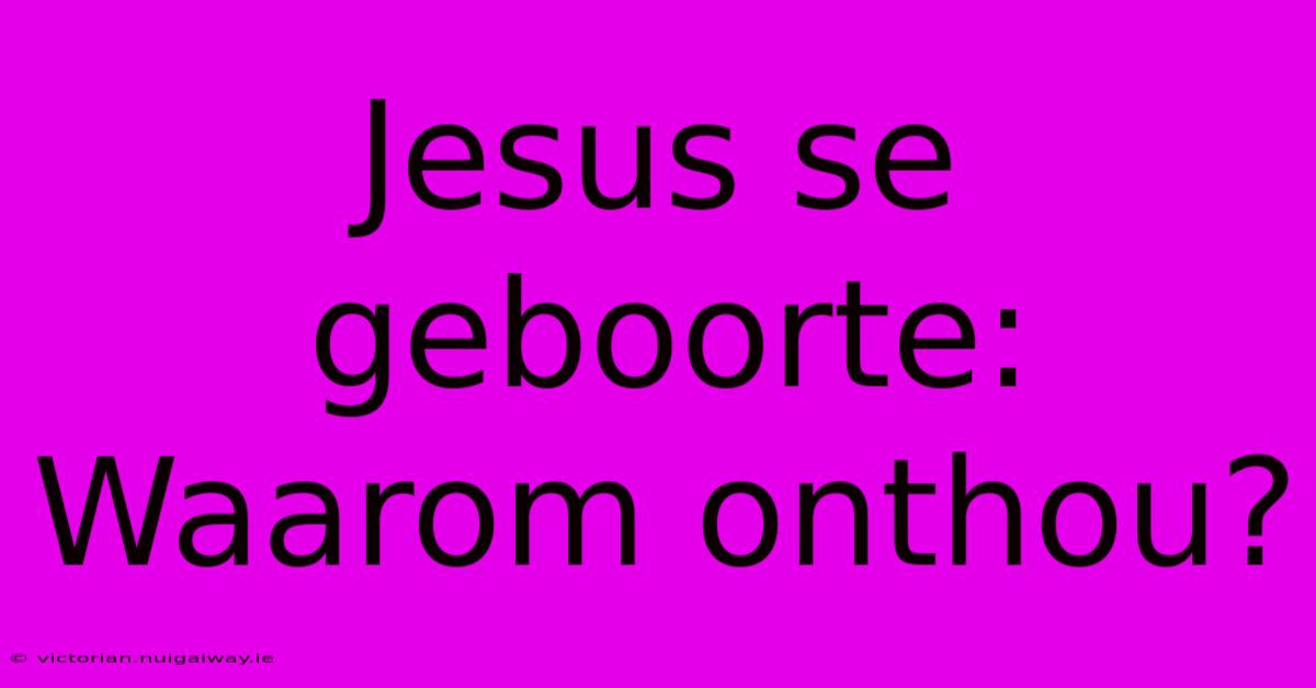 Jesus Se Geboorte: Waarom Onthou?