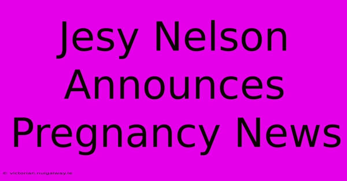 Jesy Nelson Announces Pregnancy News