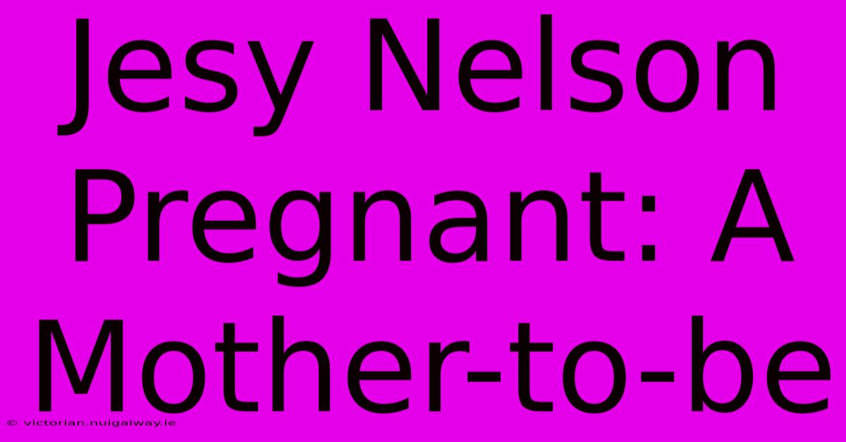 Jesy Nelson Pregnant: A Mother-to-be