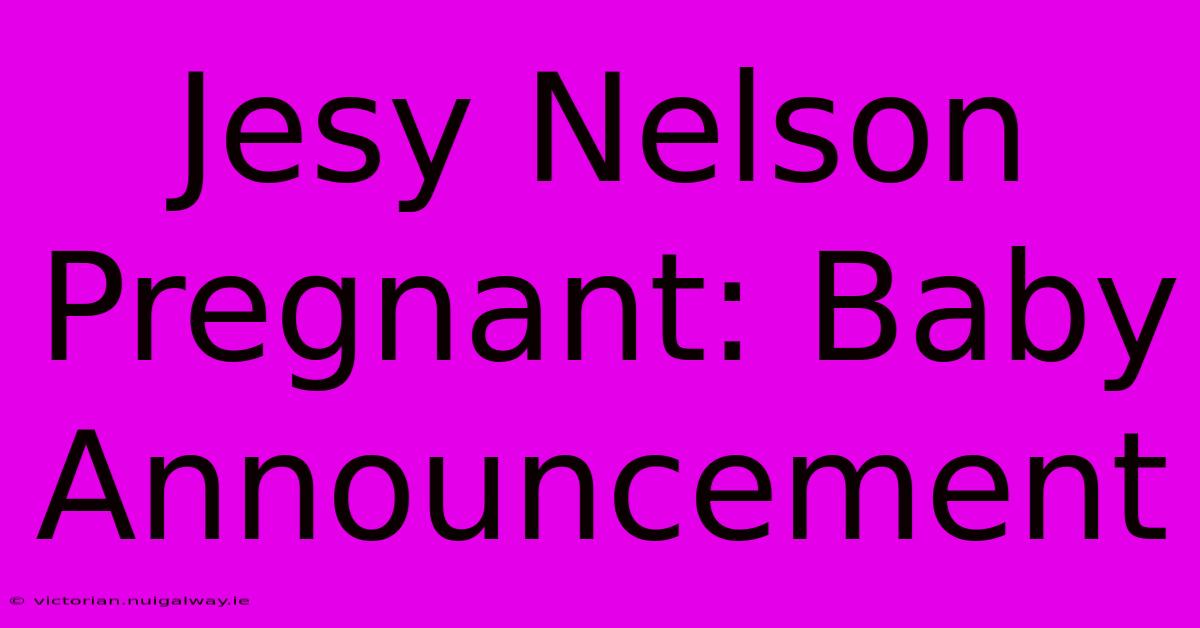 Jesy Nelson Pregnant: Baby Announcement