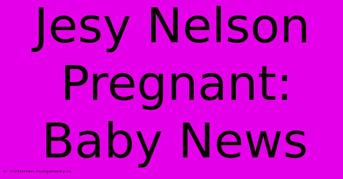 Jesy Nelson Pregnant: Baby News