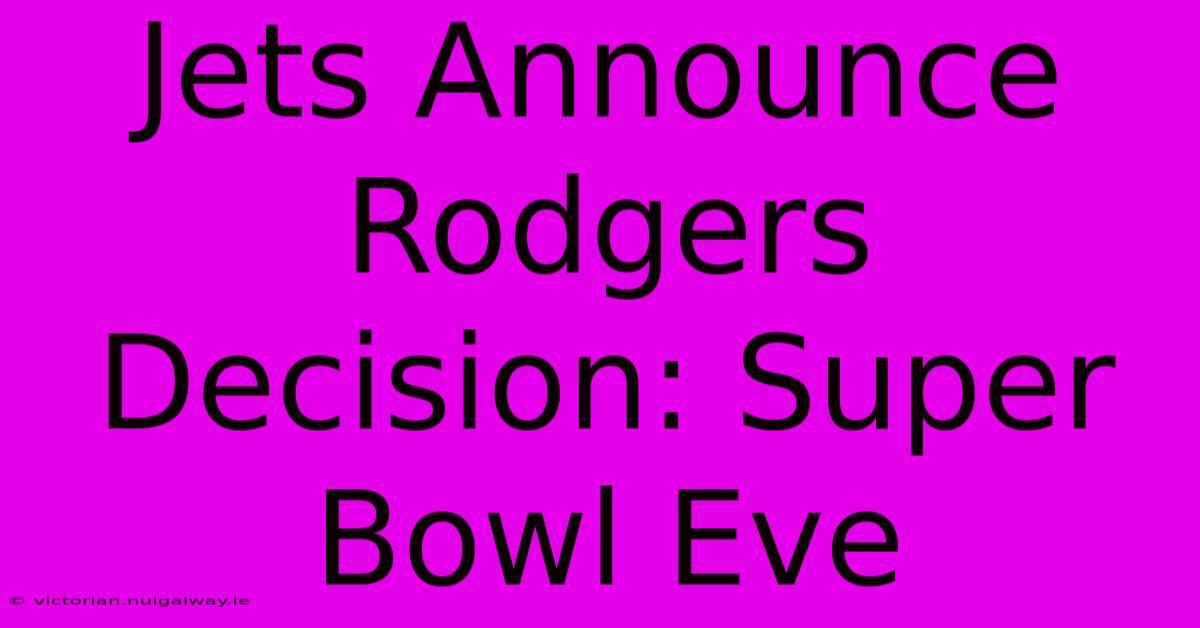 Jets Announce Rodgers Decision: Super Bowl Eve