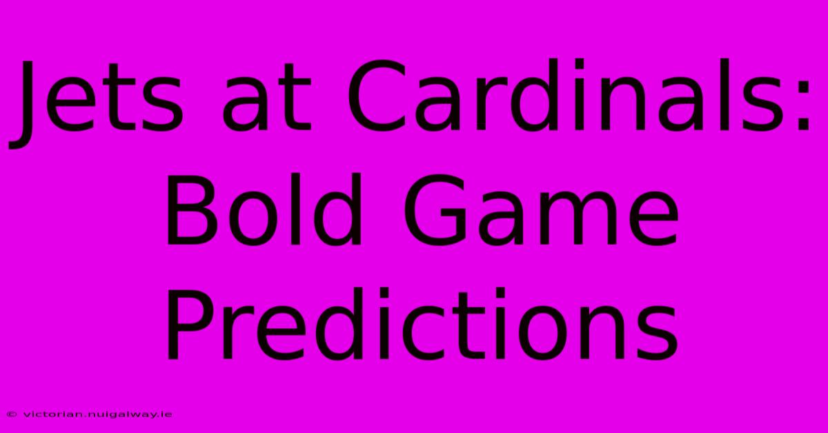 Jets At Cardinals:  Bold Game Predictions