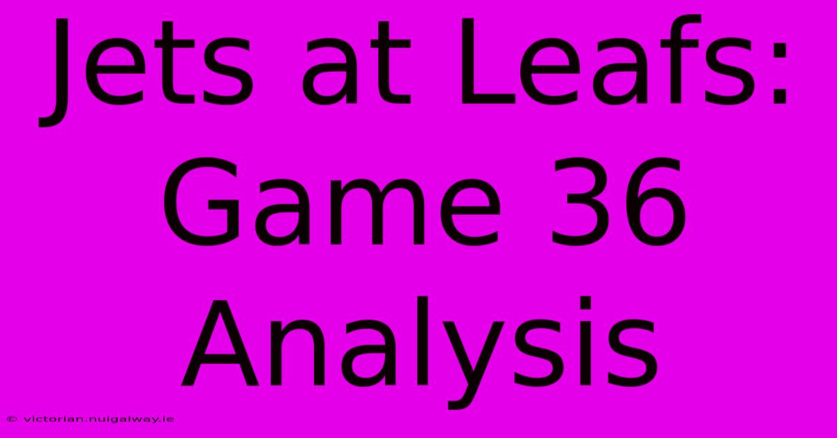 Jets At Leafs: Game 36 Analysis