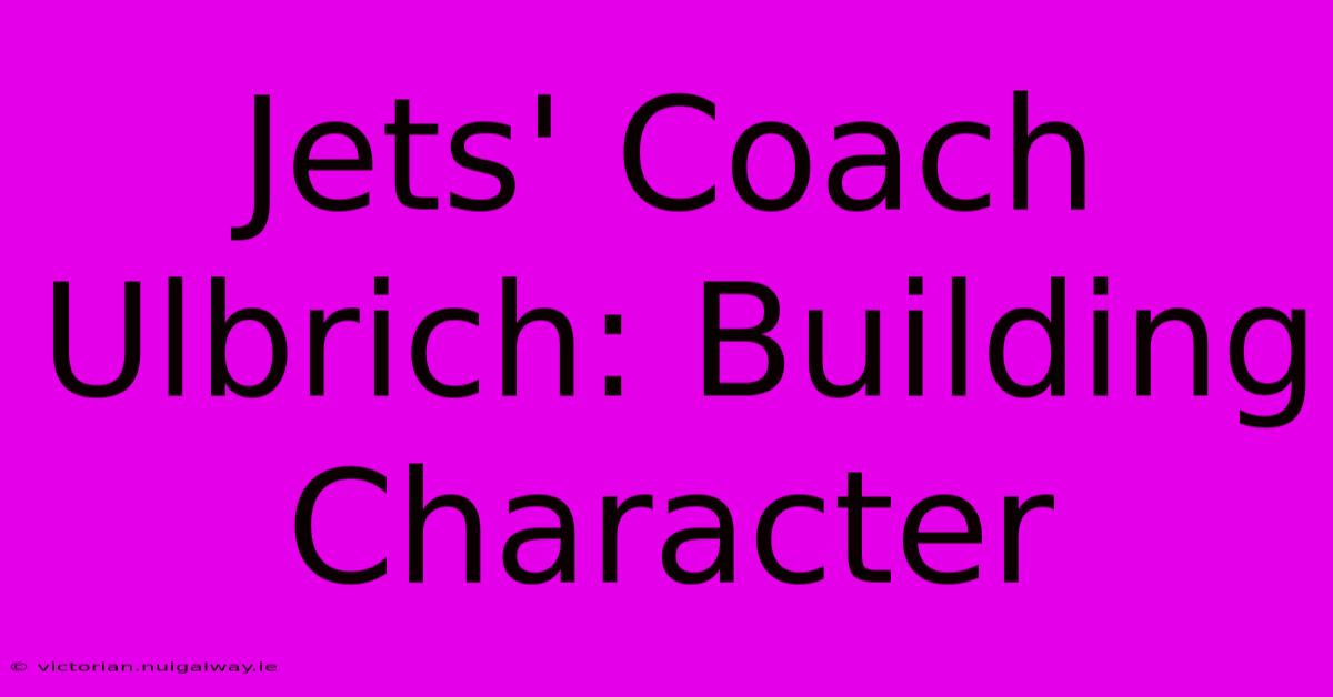 Jets' Coach Ulbrich: Building Character