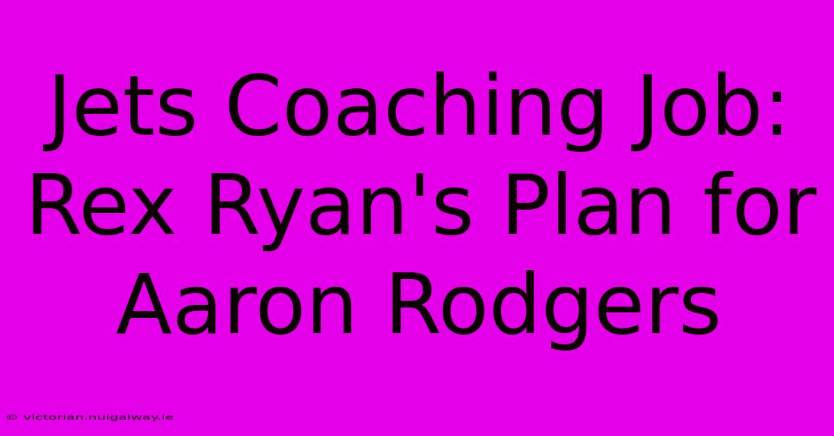 Jets Coaching Job: Rex Ryan's Plan For Aaron Rodgers