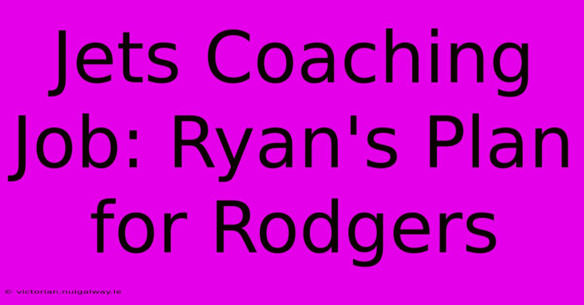 Jets Coaching Job: Ryan's Plan For Rodgers