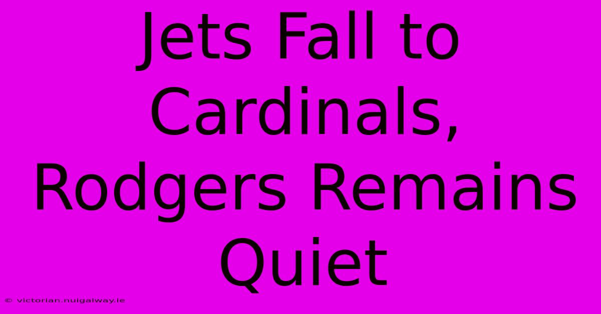 Jets Fall To Cardinals, Rodgers Remains Quiet