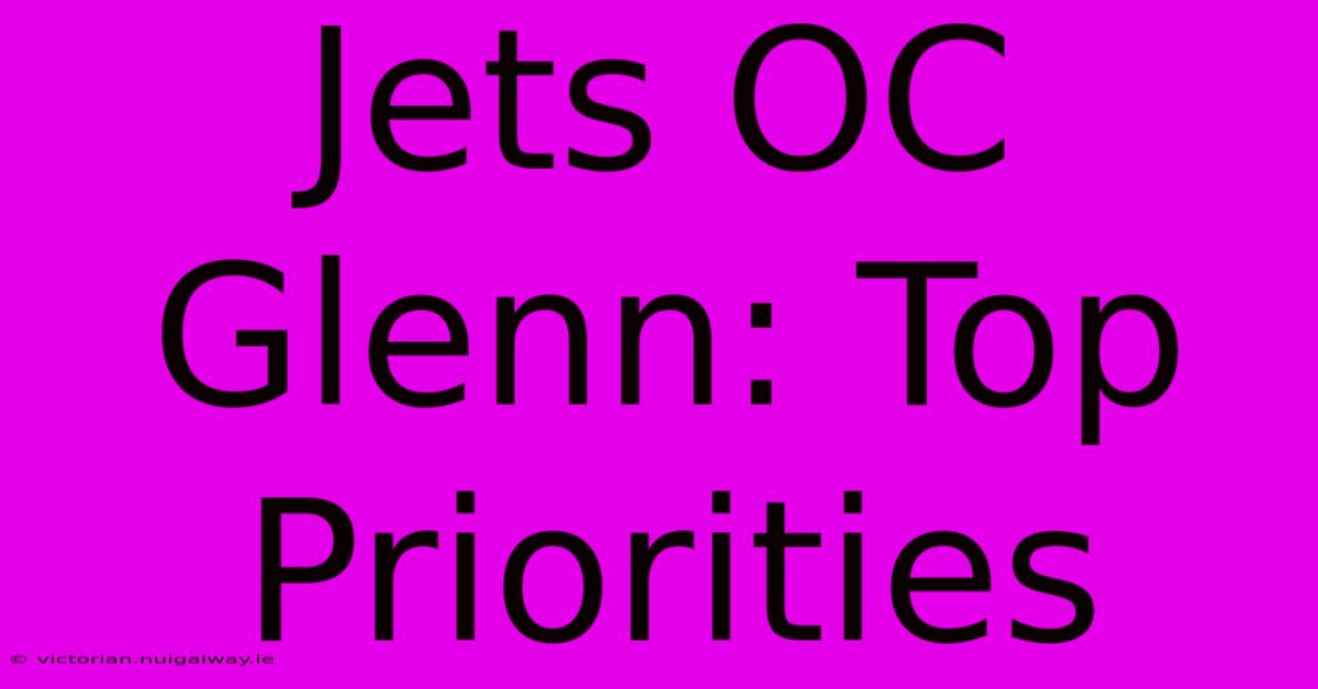 Jets OC Glenn: Top Priorities