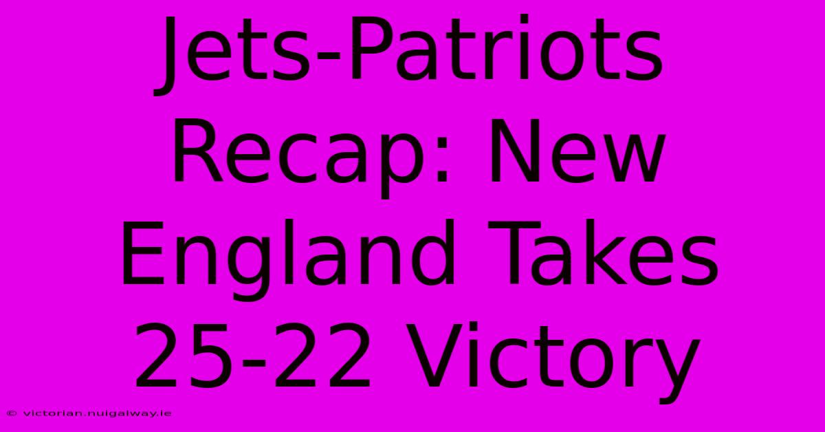 Jets-Patriots Recap: New England Takes 25-22 Victory