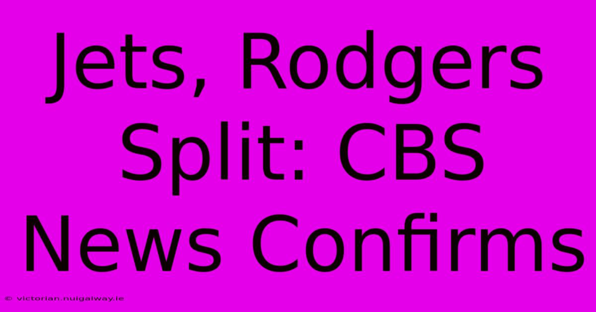 Jets, Rodgers Split: CBS News Confirms