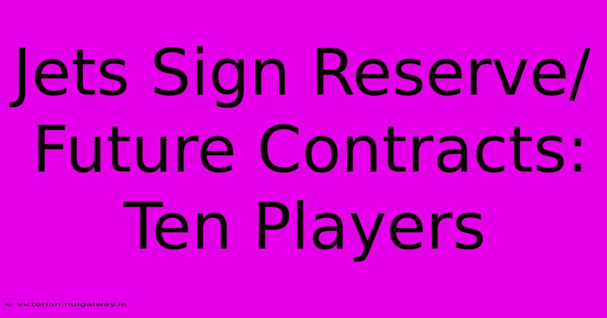 Jets Sign Reserve/Future Contracts: Ten Players