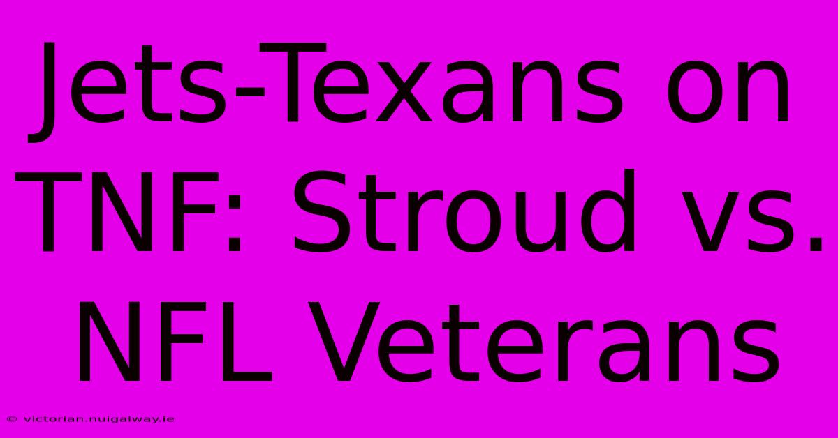 Jets-Texans On TNF: Stroud Vs. NFL Veterans 