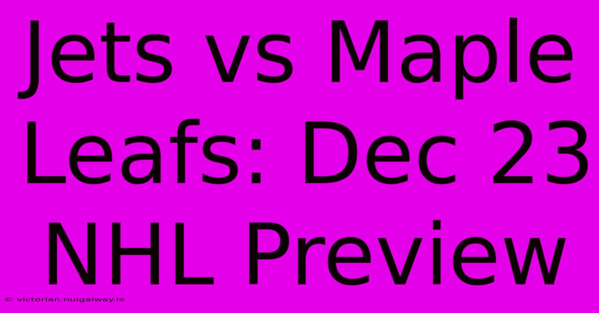 Jets Vs Maple Leafs: Dec 23 NHL Preview