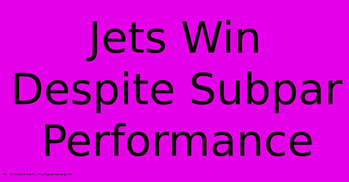 Jets Win Despite Subpar Performance 