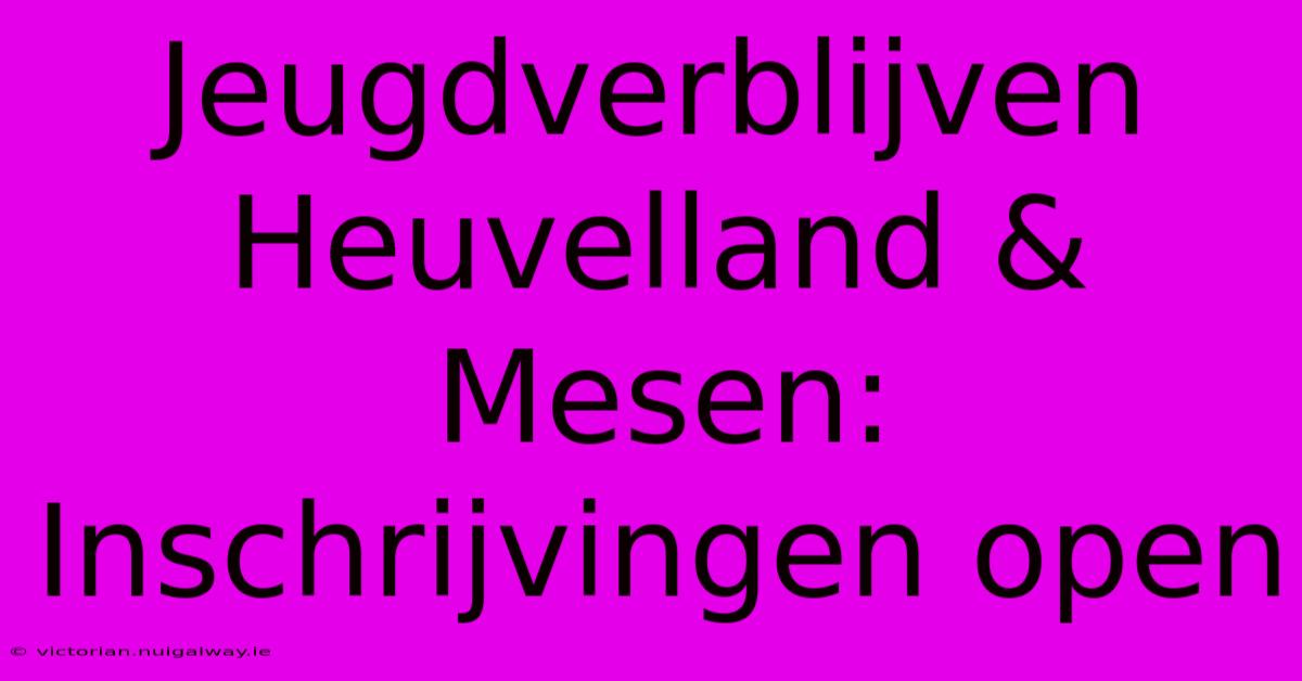 Jeugdverblijven Heuvelland & Mesen: Inschrijvingen Open