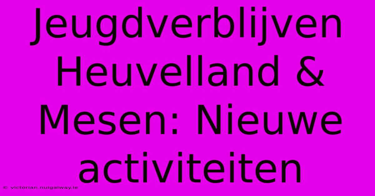 Jeugdverblijven Heuvelland & Mesen: Nieuwe Activiteiten