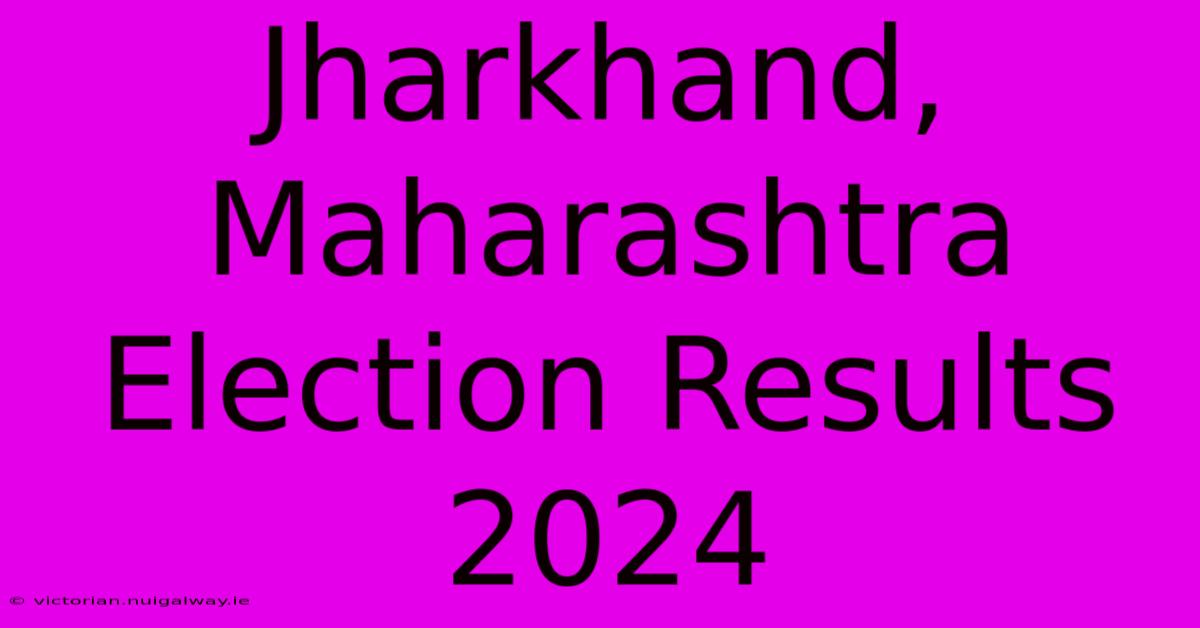 Jharkhand, Maharashtra Election Results 2024