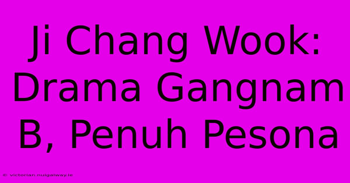 Ji Chang Wook: Drama Gangnam B, Penuh Pesona