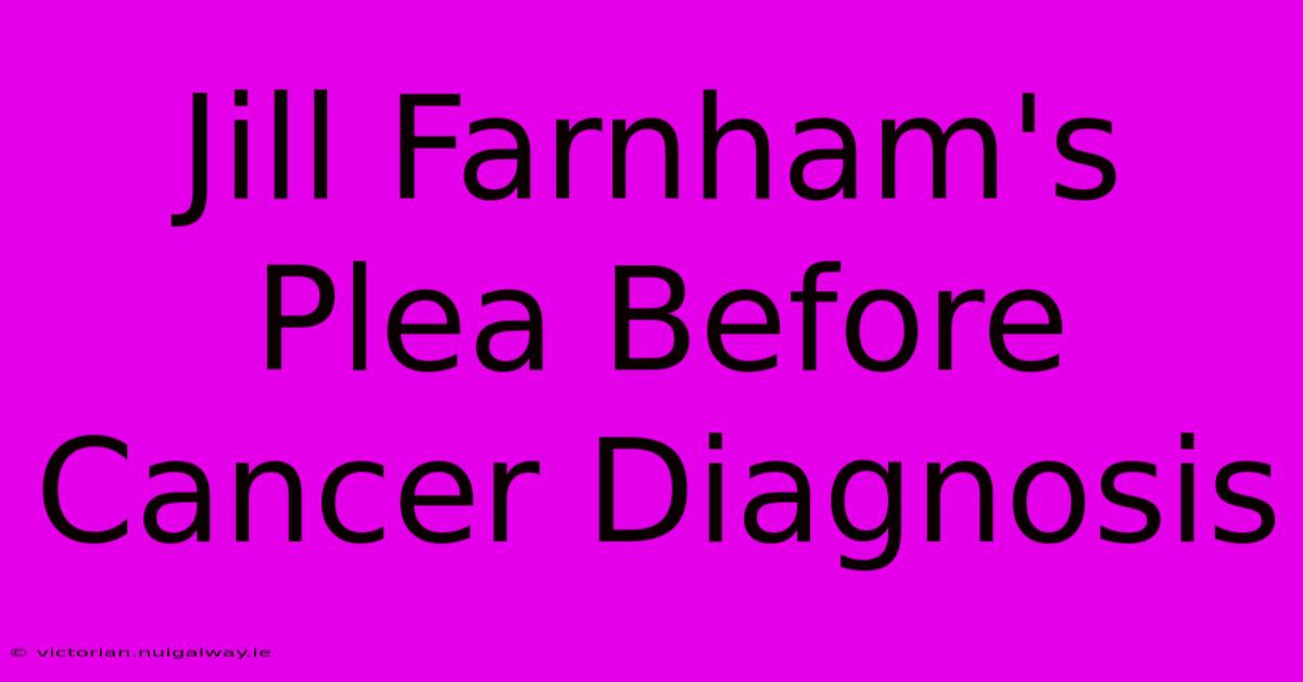 Jill Farnham's Plea Before Cancer Diagnosis