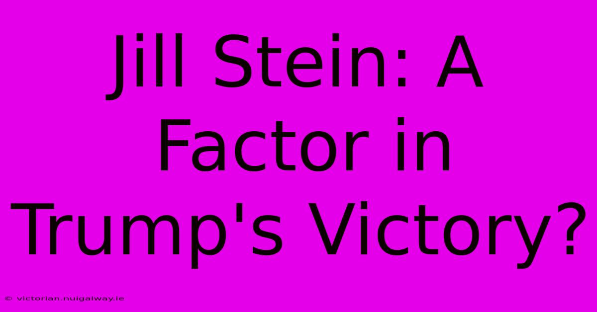 Jill Stein: A Factor In Trump's Victory?