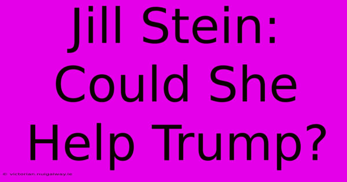 Jill Stein: Could She Help Trump?