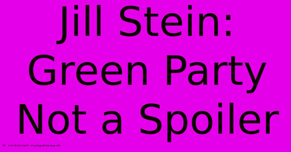 Jill Stein: Green Party Not A Spoiler 