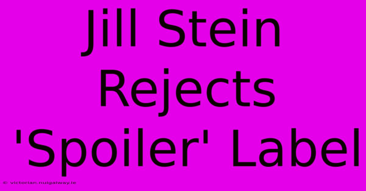 Jill Stein Rejects 'Spoiler' Label