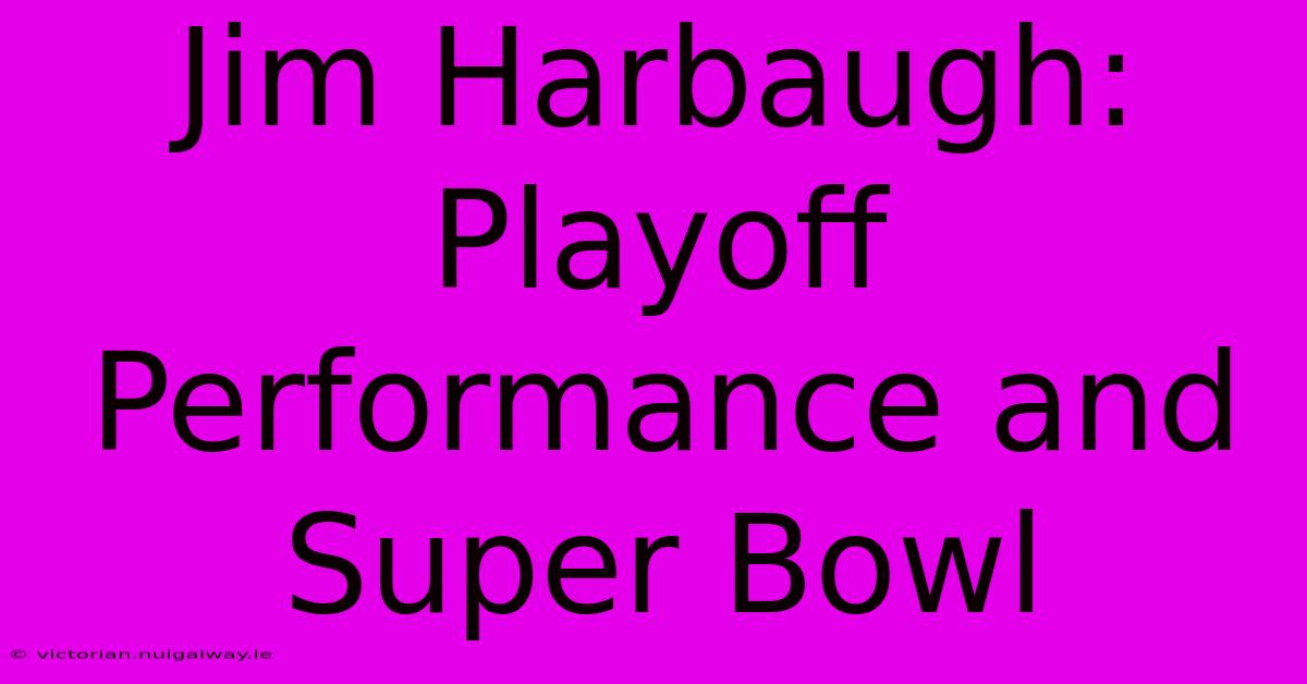 Jim Harbaugh: Playoff Performance And Super Bowl