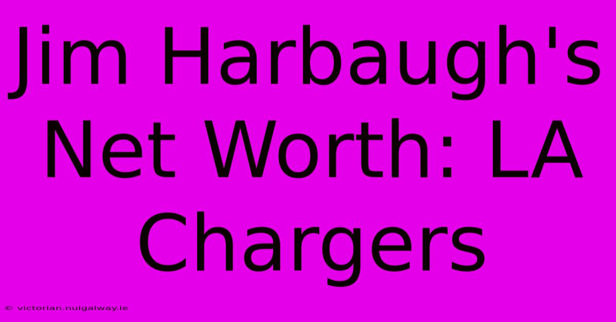 Jim Harbaugh's Net Worth: LA Chargers