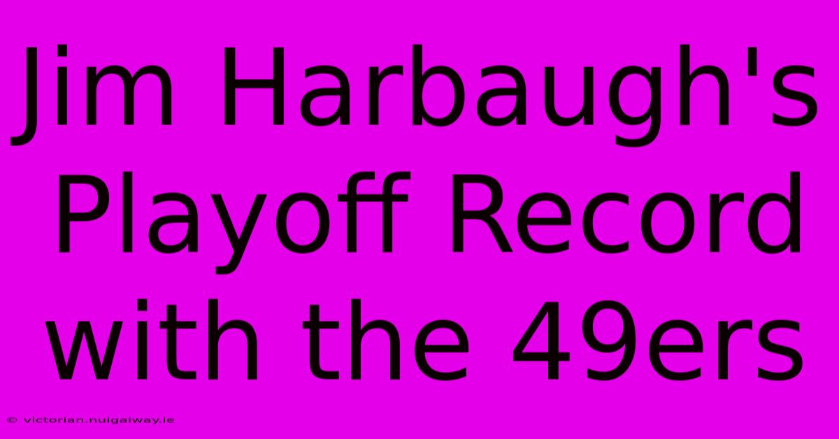 Jim Harbaugh's Playoff Record With The 49ers